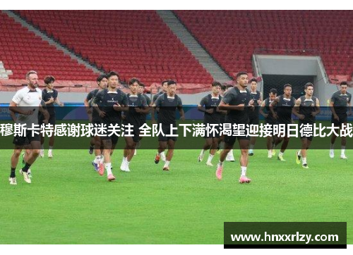 穆斯卡特感谢球迷关注 全队上下满怀渴望迎接明日德比大战