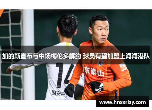 加的斯宣布与中场梅伦多解约 球员有望加盟上海海港队